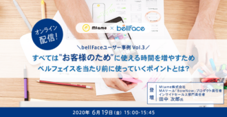 【bellFaceユーザー事例Vol.3】<br>すべては”お客様のため”に使える時間を増やすため ベルフェイスを当たり前に使っていくポイントとは?