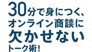 30分で身につくオンライン商談に欠かせないトーク術!