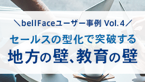 【bellFaceユーザー事例Vol.4】<br>セールスの型化で突破する地方の壁、 教育の壁