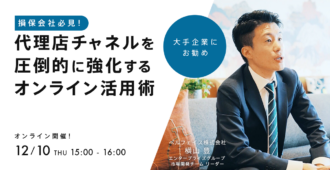 損保会社必見!代理店チャネルを圧倒的に強化するオンライン活用術