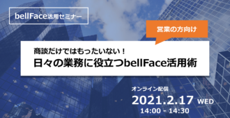 商談だけではもったいない!</br>日々の業務に役立つbellFace活用術