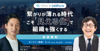 サイボウズ×ベルフェイス <br> 繋がりが薄れる時代こそ「見える化」で組織を強くする