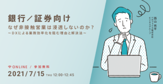【銀行/証券向け】<br>なぜ非接触営業は浸透しないのか?<br> ~DXによる業務効率化を阻む理由と解決法~