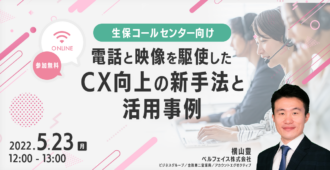 【生保コールセンター向け】</br> 電話と映像を駆使したCX向上の新手法と活用事例